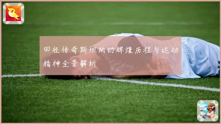 田径传奇斯坦纳的辉煌历程与运动精神全景解析
