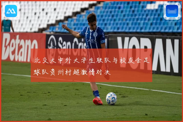 北交大中外大学生联队与校友会足球队贵州村超激情对决
