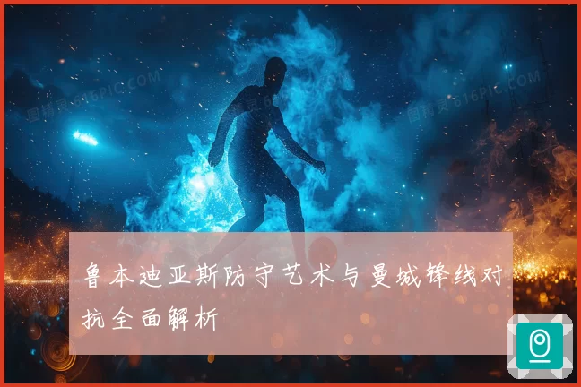 鲁本迪亚斯防守艺术与曼城锋线对抗全面解析