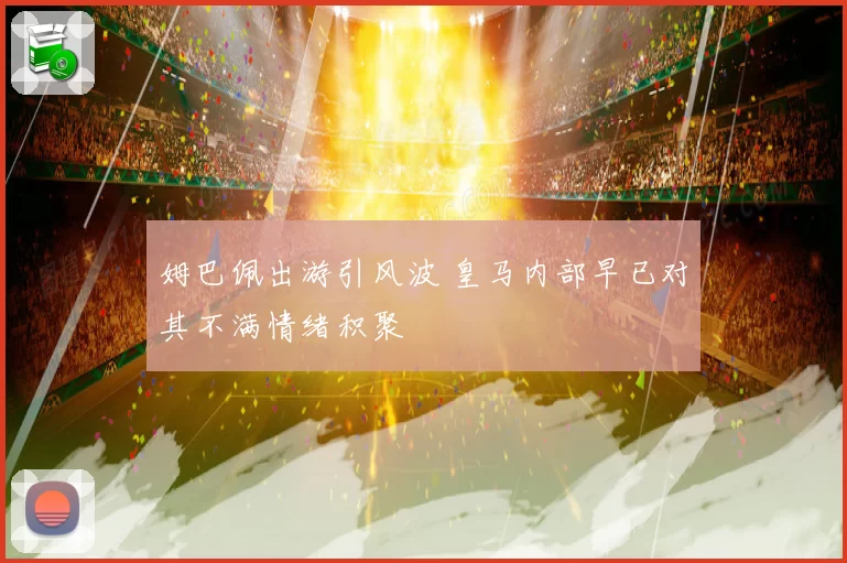 姆巴佩出游引风波 皇马内部早已对其不满情绪积聚
