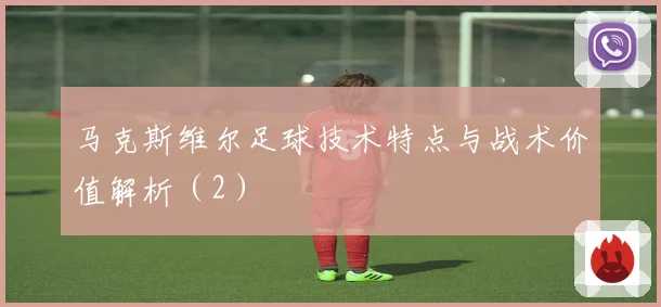马克斯维尔足球技术特点与战术价值解析（2）