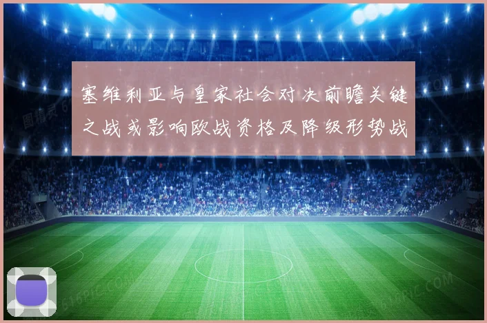 塞维利亚与皇家社会对决前瞻关键之战或影响欧战资格及降级形势战术观察