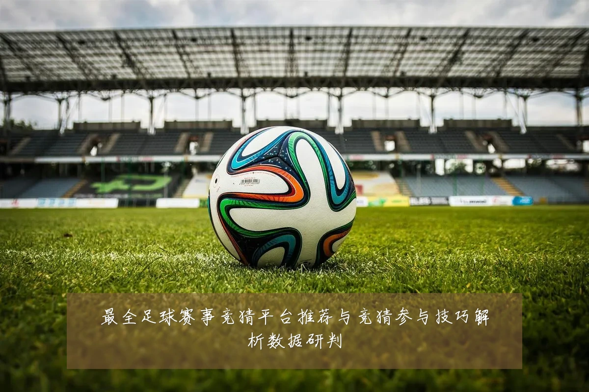 最全足球赛事竞猜平台推荐与竞猜参与技巧解析数据研判