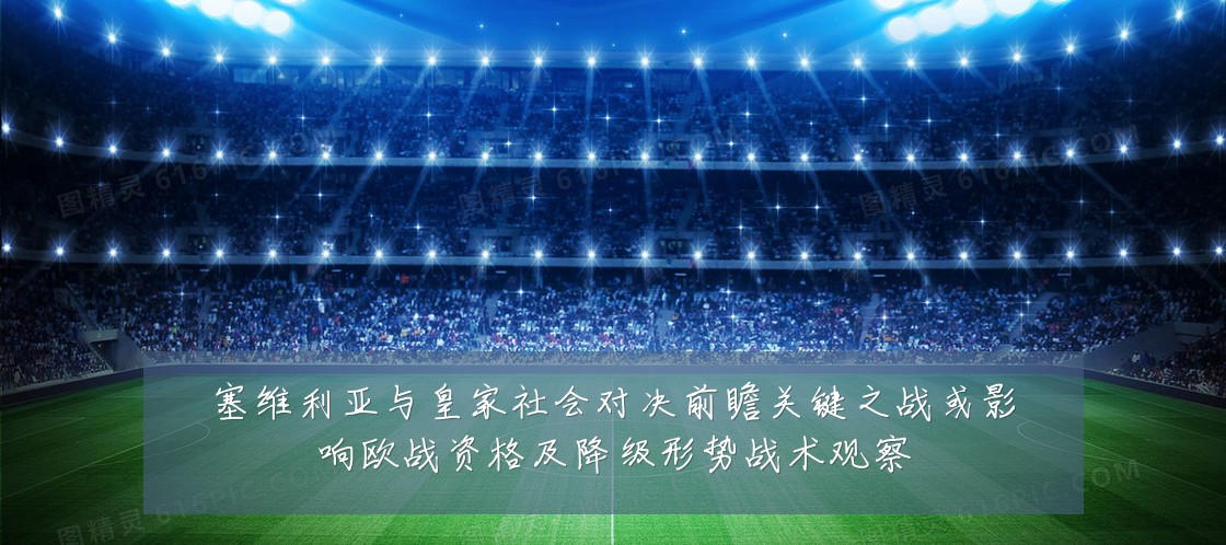 塞维利亚与皇家社会对决前瞻关键之战或影响欧战资格及降级形势战术观察