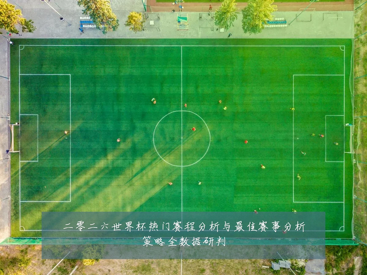二零二六世界杯热门赛程分析与最佳赛事分析策略全数据研判