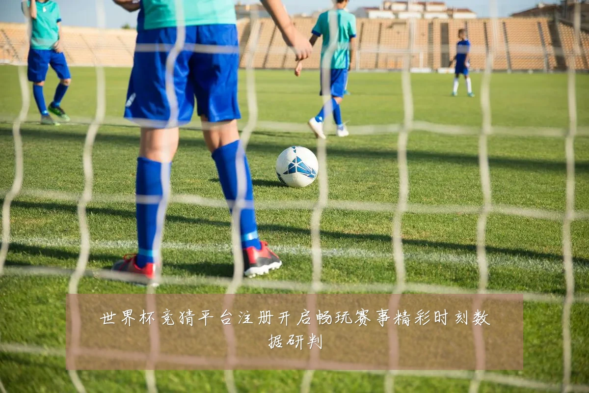 世界杯竞猜平台注册开启畅玩赛事精彩时刻数据研判